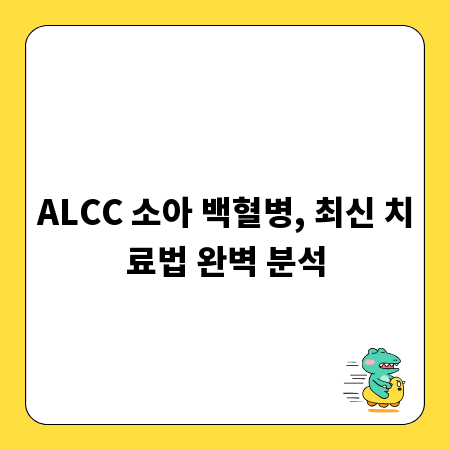 ALCC 소아 백혈병, 최신 치료법 완벽 분석