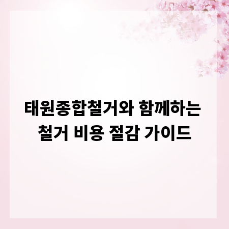 태원종합철거와 함께하는 철거 비용 절감 가이드