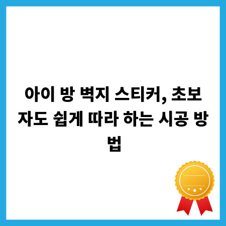 아이 방 벽지 스티커, 초보자도 쉽게 따라 하는 시공 방법