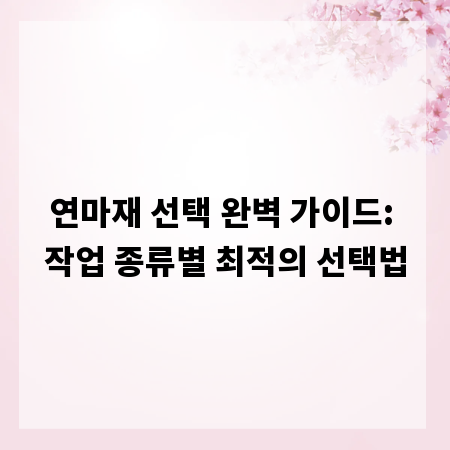 연마재 선택 완벽 가이드: 작업 종류별 최적의 선택법