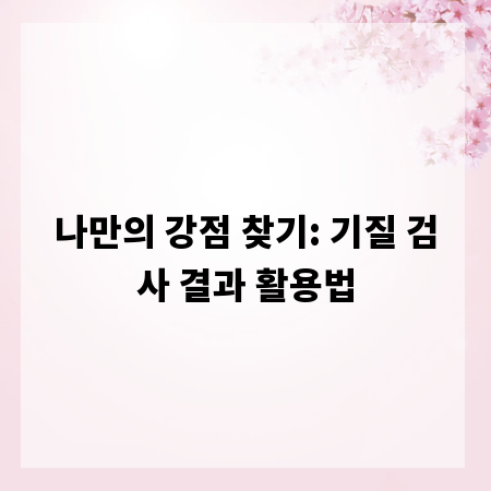 나만의 강점 찾기: 기질 검사 결과 활용법