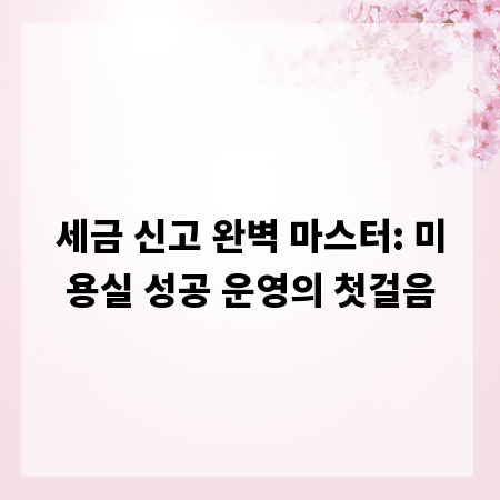세금 신고 완벽 마스터: 미용실 성공 운영의 첫걸음