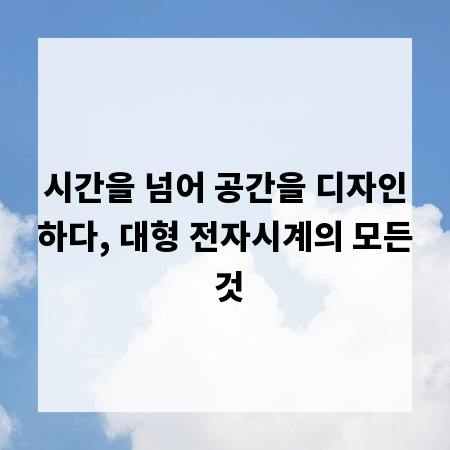 시간을 넘어 공간을 디자인하다, 대형 전자시계의 모든 것