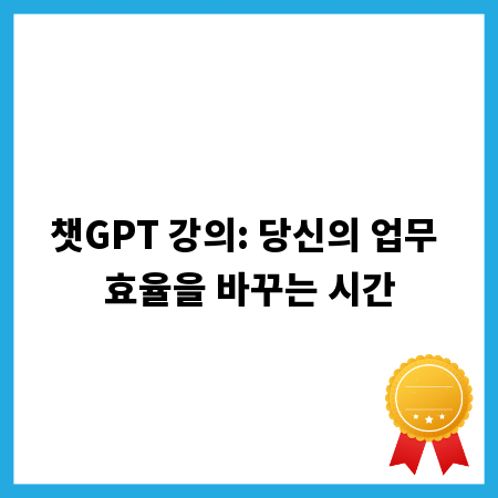 챗GPT 강의: 당신의 업무 효율을 바꾸는 시간
