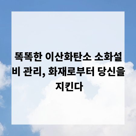 똑똑한 이산화탄소 소화설비 관리, 화재로부터 당신을 지킨다