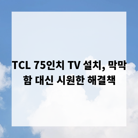 TCL 75인치 TV 설치, 막막함 대신 시원한 해결책
