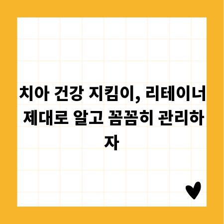 치아 건강 지킴이, 리테이너 제대로 알고 꼼꼼히 관리하자