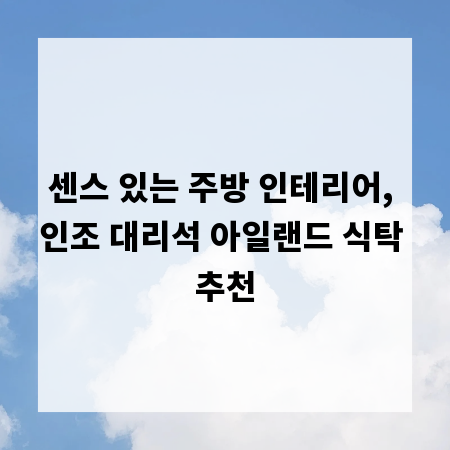 센스 있는 주방 인테리어, 인조 대리석 아일랜드 식탁 추천