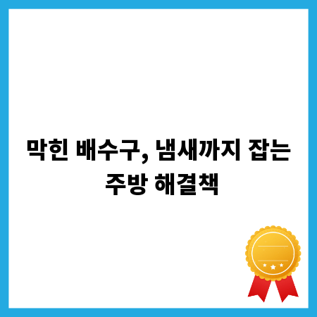 막힌 배수구, 냄새까지 잡는 주방 해결책