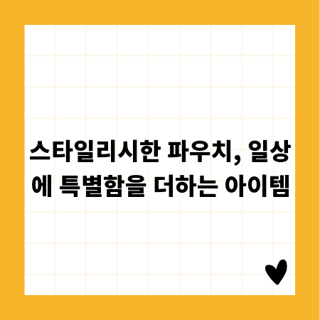 스타일리시한 파우치, 일상에 특별함을 더하는 아이템