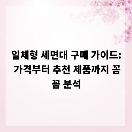 일체형 세면대 구매 가이드: 가격부터 추천 제품까지 꼼꼼 분석