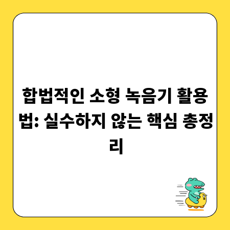 합법적인 소형 녹음기 활용법: 실수하지 않는 핵심 총정리
