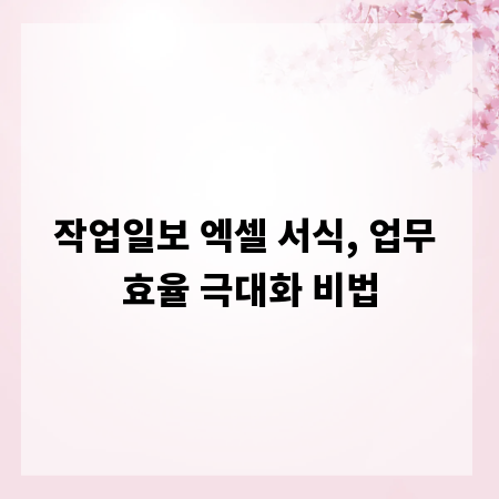 작업일보 엑셀 서식, 업무 효율 극대화 비법