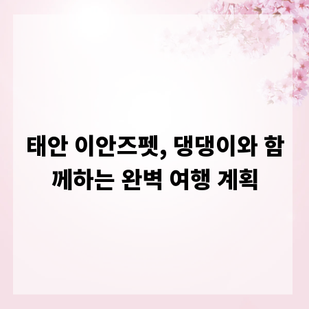 태안 이안즈펫, 댕댕이와 함께하는 완벽 여행 계획