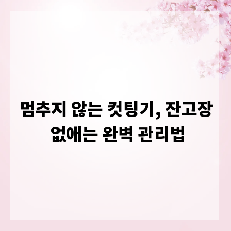 멈추지 않는 컷팅기, 잔고장 없애는 완벽 관리법