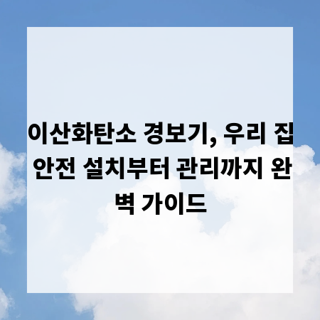 이산화탄소 경보기, 우리 집 안전 설치부터 관리까지 완벽 가이드