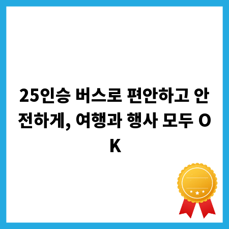 25인승 버스로 편안하고 안전하게, 여행과 행사 모두 OK