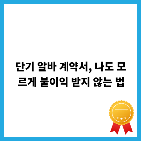 단기 알바 계약서, 나도 모르게 불이익 받지 않는 법