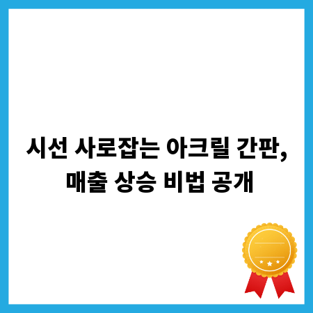 시선 사로잡는 아크릴 간판, 매출 상승 비법 공개