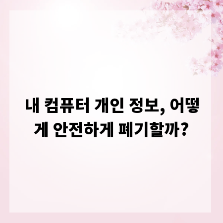내 컴퓨터 개인 정보, 어떻게 안전하게 폐기할까?