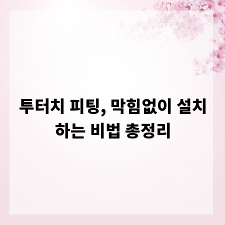 투터치 피팅, 막힘없이 설치하는 비법 총정리