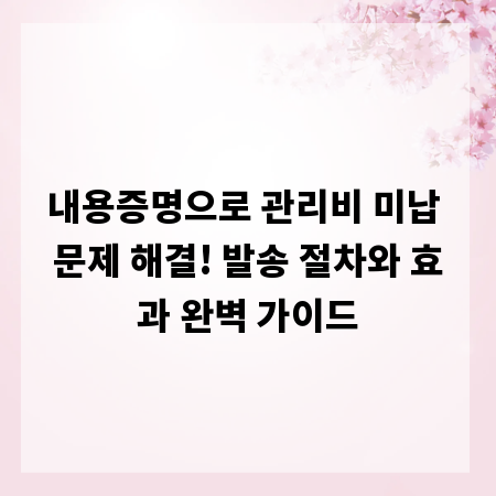 내용증명으로 관리비 미납 문제 해결! 발송 절차와 효과 완벽 가이드