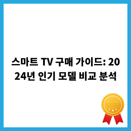 스마트 TV 구매 가이드: 2024년 인기 모델 비교 분석
