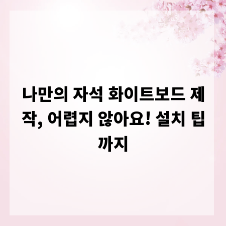 나만의 자석 화이트보드 제작, 어렵지 않아요! 설치 팁까지