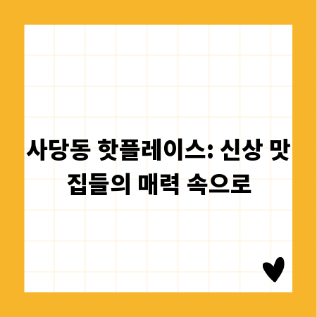 사당동 핫플레이스: 신상 맛집들의 매력 속으로