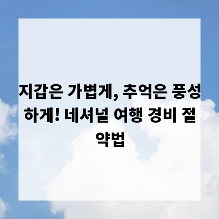 지갑은 가볍게, 추억은 풍성하게! 네셔널 여행 경비 절약법