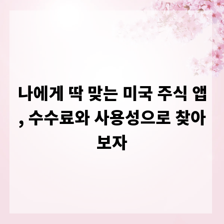 나에게 딱 맞는 미국 주식 앱, 수수료와 사용성으로 찾아보자