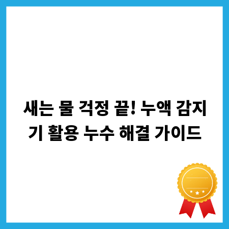 새는 물 걱정 끝! 누액 감지기 활용 누수 해결 가이드