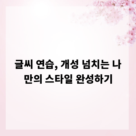글씨 연습, 개성 넘치는 나만의 스타일 완성하기