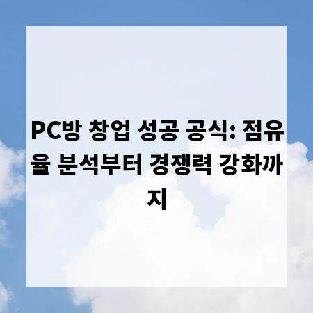 PC방 창업 성공 공식: 점유율 분석부터 경쟁력 강화까지