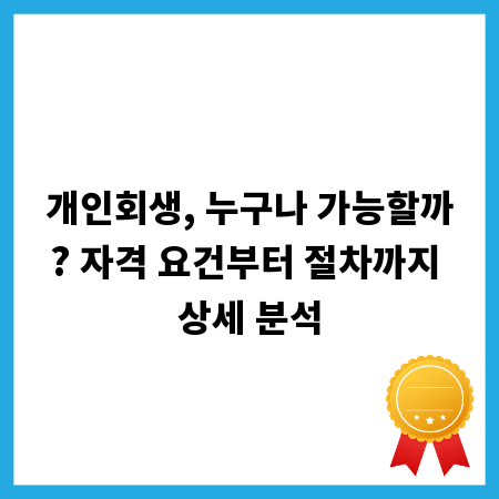 개인회생, 누구나 가능할까? 자격 요건부터 절차까지 상세 분석