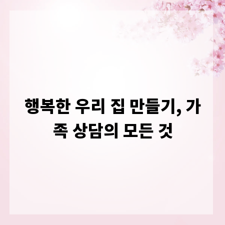 행복한 우리 집 만들기, 가족 상담의 모든 것