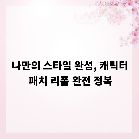 나만의 스타일 완성, 캐릭터 패치 리폼 완전 정복