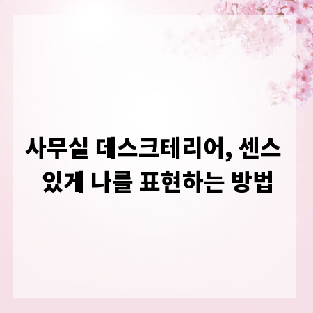 사무실 데스크테리어, 센스 있게 나를 표현하는 방법