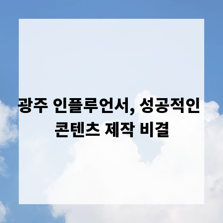 광주 인플루언서, 성공적인 콘텐츠 제작 비결