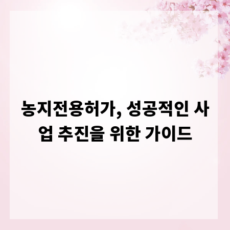 농지전용허가, 성공적인 사업 추진을 위한 가이드