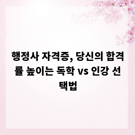 행정사 자격증, 당신의 합격률 높이는 독학 vs 인강 선택법