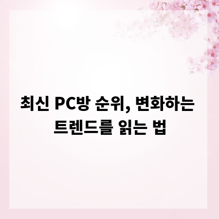 최신 PC방 순위, 변화하는 트렌드를 읽는 법