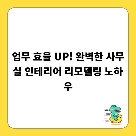 업무 효율 UP! 완벽한 사무실 인테리어 리모델링 노하우