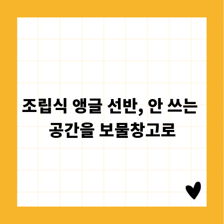 조립식 앵글 선반, 안 쓰는 공간을 보물창고로