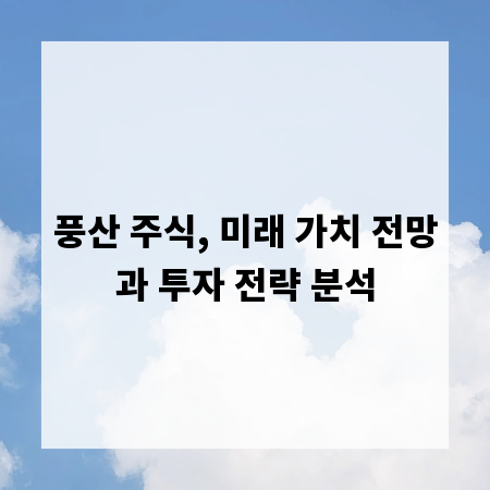 풍산 주식, 미래 가치 전망과 투자 전략 분석