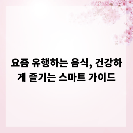 요즘 유행하는 음식, 건강하게 즐기는 스마트 가이드