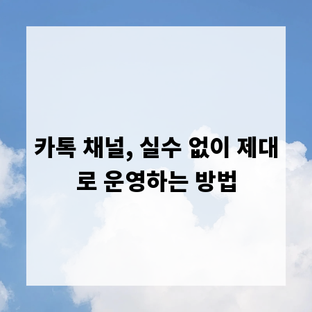 카톡 채널, 실수 없이 제대로 운영하는 방법
