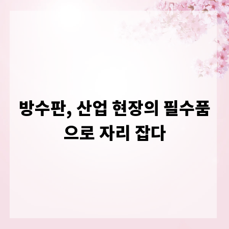 방수판, 산업 현장의 필수품으로 자리 잡다