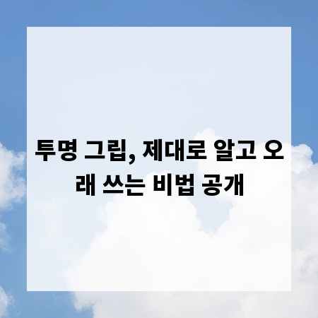 투명 그립, 제대로 알고 오래 쓰는 비법 공개