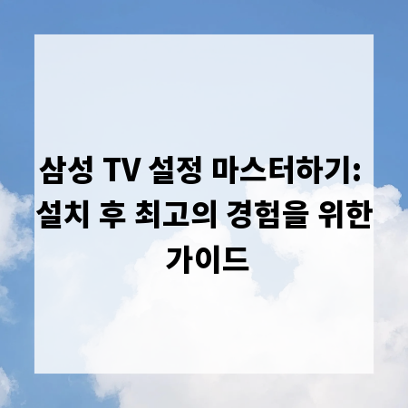 삼성 TV 설정 마스터하기: 설치 후 최고의 경험을 위한 가이드